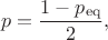 $$p=\dfrac{1-p_\mathrm{eq}}{2},$$