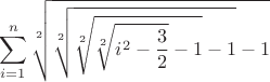 $$\sum_{i=1}^n{\sqrt[2]{\sqrt[2]{\sqrt[2]{\sqrt[2]{i^2-\frac{3}{2}}-1}-1}-1}$$