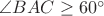 $\angle BAC\ge60^{\circ}$