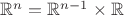 $\mathbb R^n=\mathbb R^{n-1}\times\mathbb R$