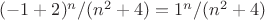 $(-1+2)^n/(n^2+4)=1^n/(n^2+4)$