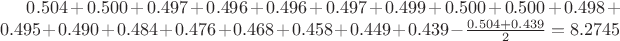$0.504+0.500+0.497+0.496+0.496+0.497+0.499+0.500+0.500+0.498+0.495+0.490+0.484+0.476+0.468+0.458+0.449+0.439-\frac{0.504+0.439}{2}=8.2745$