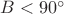 $B<90^{\circ}$