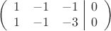 $$\left(\begin{array}{ccc|c}
1&-1& -1&0\\
1&-1&-3&0\\
\end{array}\right)$$
