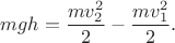 $$mgh=\frac{mv_2^2}{2}-\frac{mv_1^2}{2}.$$