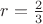 $r=\frac{2}{3}$