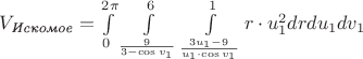 $\[{V_{\textit{Искомое}}} = \int\limits_0^{2\pi } {\int\limits_{\frac{9}{{3 - \cos {v_1}}}}^6 {\int\limits_{\frac{{3{u_1} - 9}}{{{u_1} \cdot \cos {v_1}}}}^1 {r \cdot u_1^2} } } drd{u_1}d{v_1}\]$