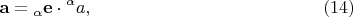 $${\mathbf{a}} = {}_\alpha {\mathbf{e}} \cdot {}^\alpha a , \eqno (14) $$