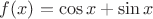 $f(x)= \cos{x}+\sin{x}$