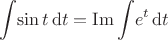 $$\int \! \sin t \, \mathrm d t  =\operatorname{Im} \int \! e^t \, \mathrm dt$$