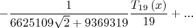 $$
\[
 - \frac{1}
{{6625109\sqrt 2  + 9369319}}\frac{{T_{19} \left( x \right)}}
{{19}} + ...
\]
$$