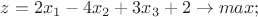 $z = 2x_1  - 4x_2 + 3x_3 + 2 \to max;$