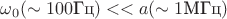 $\omega_{0} (\sim 100 \text{Гц}) << a (\sim 1 \text{МГц})$