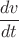 $ \dfrac{dv}{dt} $
