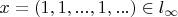 $x=(1,1,...,1,...) \in l_{\infty}$