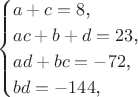 $$\begin{cases}a+c=8\text{,}\\ ac+b+d=23\text{,}\\ ad+bc=-72\text{,}\\ bd=-144\text{,}\end{cases}$$