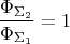 \[
\frac{{\Phi _{\Sigma _2 } }}{{\Phi _{\Sigma _1 } }} = 1
\]