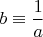 $b\equiv \dfrac{1}{a}$