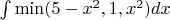 $\int \min({5-x^2 , 1 , x^2}) dx$