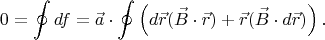 $$0=\oint df=\vec{a}\cdot \oint \left (d\vec{r}(\vec{B}\cdot \vec{r}) + \vec{r}(\vec{B}\cdot d\vec{r}) \right ). $$