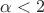 $\alpha <2$