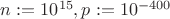 $n:=10^{15}, p:= 10^{-400}$