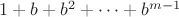 $1+b+b^2+\dots+b^{m-1}$ $1+b+b^2+\dots+b^{m-1}$