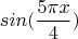 $$sin(\frac {5\pi{x}} 4)$$