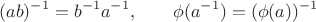 $$
(ab)^{-1}=b^{-1}a^{-1},\qquad\phi(a^{-1})=(\phi(a))^{-1}
$$
