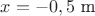 $x=-0,5 \text{ m}$