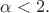 $\alpha<2.$