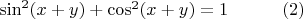 $\sin ^2 (x+y) + \cos ^2    (x+y) = 1\quad \quad \quad (2)$