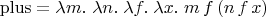 $\mathrm{plus}=\lambda m.\;\lambda n.\;\lambda f.\; \lambda x.\; m\, f\, (n\,f\,x)$