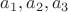 \[
a_1 ,a_2 ,a_3 
\]