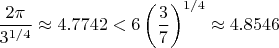 $\dfrac{2\pi}{3^{1/4}}\approx4.7742<6\left(\dfrac37\right)^{1/4}\approx4.8546$