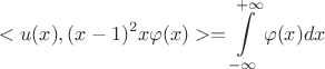 $$<u(x),(x-1)^2x\varphi(x)>=\int\limits_{-\infty}^{+\infty}\varphi(x)dx$$