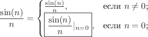$$
\frac {\sin(n)} {n}=\begin{cases}
\frac {\sin(n)} {n},&\text{если $n\neq0$;}\\
\boxed{\frac {\sin(n)} {n}\rvert_{n=0}},&\text{если $n=0$;}\\
\end{cases}
$$