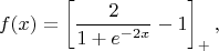 $$f(x)=\left[ \frac{2}{1+e^{-2x}}-1 \right]_+,$$