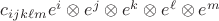 $c_{ijk\ell m}e^i\otimes e^j\otimes e^k\otimes e^\ell\otimes e^m$