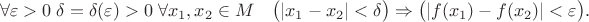 $$\forall \varepsilon > 0 \; \exist \delta = \delta(\varepsilon)>0 \; \forall x_1,x_2 \in M\quad \bigl(|x_1-x_2| < \delta \bigr) \Rightarrow \bigl( |f(x_1)-f(x_2)| < \varepsilon\bigr).$$