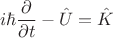 $$ i\hbar\frac{\partial}{\partial t}-\hat{U}=\hat{K}$$ $$ i\hbar\frac{\partial}{\partial t}-\hat{U}=\hat{K}$$