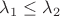 $\lambda_1\leq \lambda_2$ $\lambda_1\leq \lambda_2$