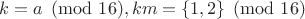 $k=a\pmod{16}, km=\{1,2\}\pmod{16}$