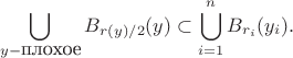$$\bigcup_{y - \mbox{плохое}}B_{r(y)/2}(y)\subset \bigcup_{i=1}^nB_{r_i}(y_i).$$