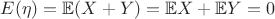 $E(\eta)= \mathbb{E}(X+Y)= \mathbb{E}X+\mathbb{E}Y=0$