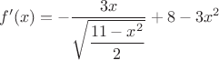 $$f'(x)=-\dfrac{3x}{\sqrt{\dfrac{11-x^2}{2}}}+8-3x^2$$