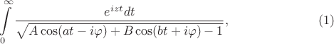 $$\int\limits_0^{\infty} \frac{e^{izt} dt}{\sqrt{ A\cos(at-i\varphi) + B\cos(bt+i\varphi) - 1 }}, \eqno(1)$$