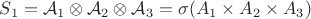 $S_1= \mathcal{A}_1 \otimes \mathcal{A}_2 \otimes \mathcal{A}_3  =\sigma(A_1\times A_2\times A_3)$