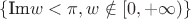 $\{\text{Im}w<\pi, w\notin [0, +\infty)\}$
