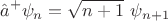 $$\hat{a}^{+}\psi_n=\sqrt{n+1}\ \psi_{n+1}$$